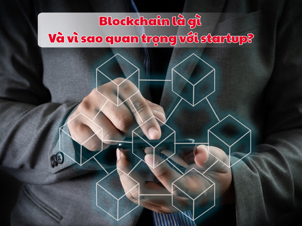 1. Blockchain là gì và vì sao quan trọng với startup?