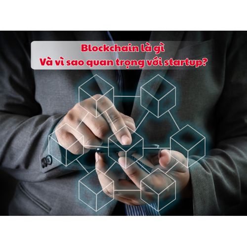 1. Blockchain là gì và vì sao quan trọng với startup?