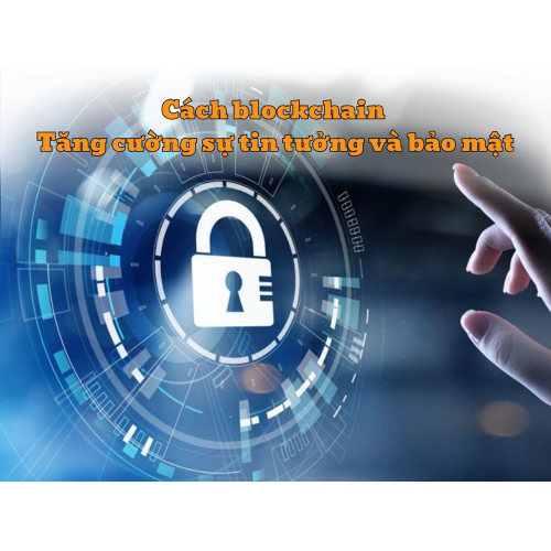 3. Cách blockchain tăng cường sự tin tưởng và bảo mật