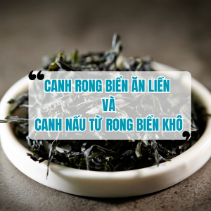 Canh Rong Biển Ăn Liền và Canh Nấu Từ Rong Biển Khô Gì Khác Biệt?